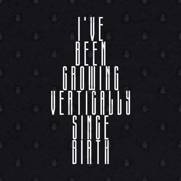 Tall Person Design - I've Been Growing Vertically Since Birth by MCsab Creations